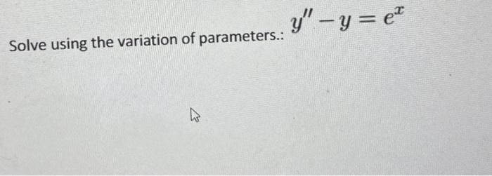 Solve using the variation of parameters.: \( y^{\prime \prime} \) \[ y^{\prime \prime}-y=e^{x} \]