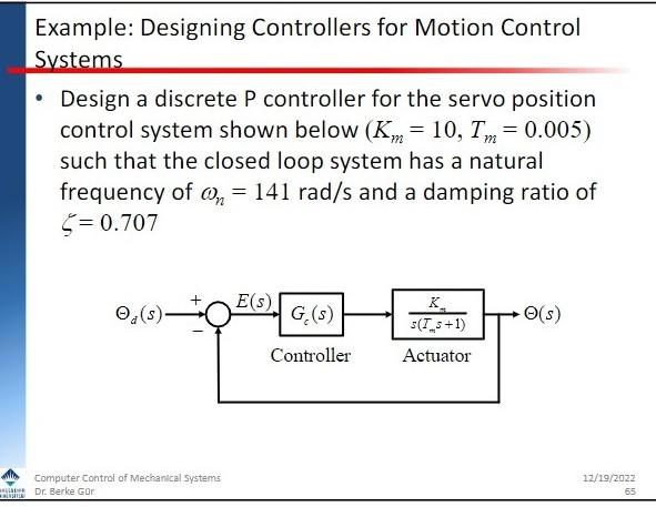Systems
Design a discrete \( \mathrm{P} \) controller for the servo position control system shown below \( \left(K_{m}=10, T_