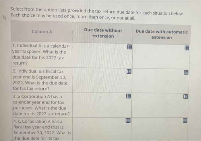 Select from the option lists provided the tax return due date for each situation below. Each choice may be used once, more th