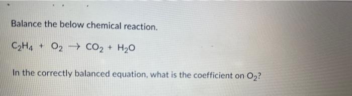 Solved Balance the below chemical reaction. C2H4 O2 CO2 H2O