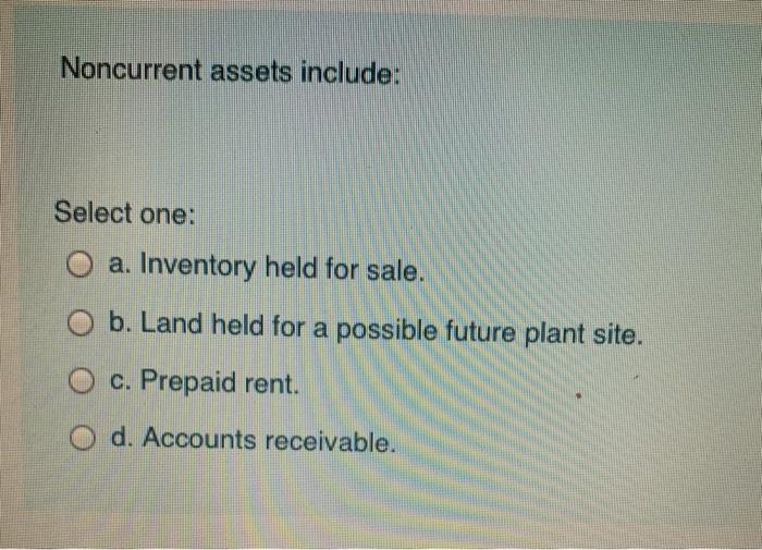Solved Noncurrent assets include Select one a. Inventory