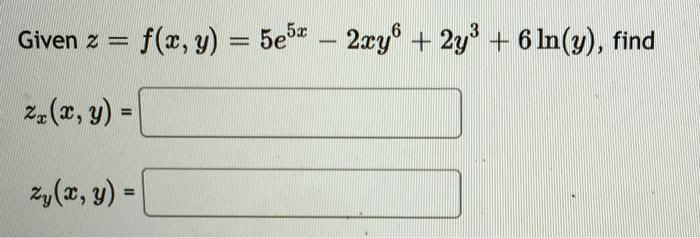 Given \( z=f(x, y)=5 e^{5 x}-2 x y^{6}+2 y^{3}+6 \ln (y) \), find \[ z_{x}(x, y)= \] \[ z_{y}(x, y)= \]