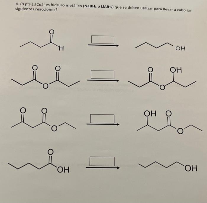 4. (8 pts.) ¿Cuál es hidruro metálico \( \left(\mathrm{NaBH}_{4}\right. \) o LiAlH \( \left.\mathrm{L}_{4}\right) \) que se d