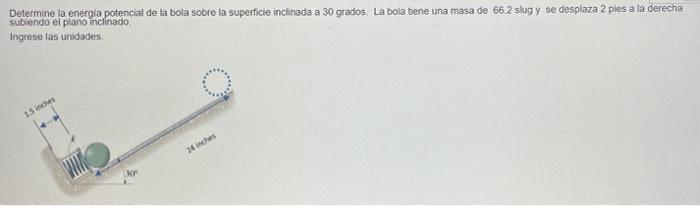 Determine la energia potencial de ia bola sobre la superficie inclinada a 30 grados. La bola tiene una masa de \( 66.2 \) slu