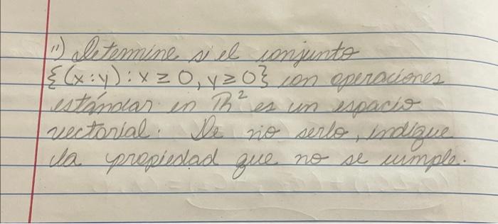 1) Aletermine si el ionjunto \( \{(x: y): x \geq 0, y \geq 0\} \) ion eperaciones estándar in \( \mathbb{R}^{2} \) es un espa