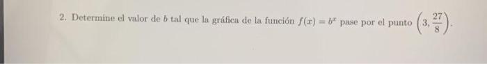 2. Determine el valor de \( b \) tal que la gráfica de la función \( f(x)=b^{x} \) pase por el punto \( \left(3, \frac{27}{8}