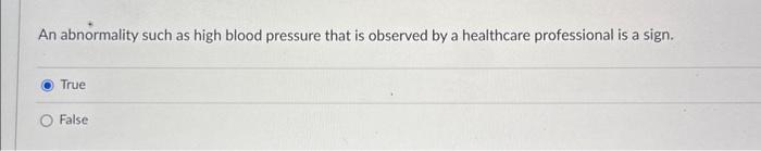 An abnormality such as high blood pressure that is observed by a healthcare professional is a sign.
True
False