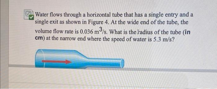 Water flows through a horizontal tube that has a single entry and a
?
single exit as shown in Figure 4. At the wide end of th