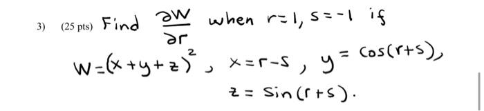 3) \( (25 \mathrm{pts}) \) Find \( \frac{\partial W}{\partial r} \) when \( r=1, s=-1 \) if \[ \begin{aligned} w=(x+y+z)^{2},