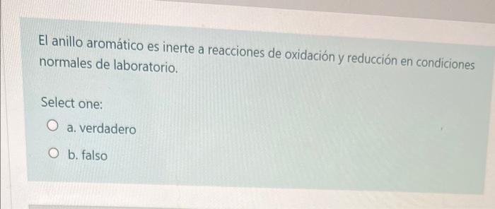 El anillo aromático es inerte a reacciones de oxidación y reducción en condiciones normales de laboratorio. Select one: a. ve