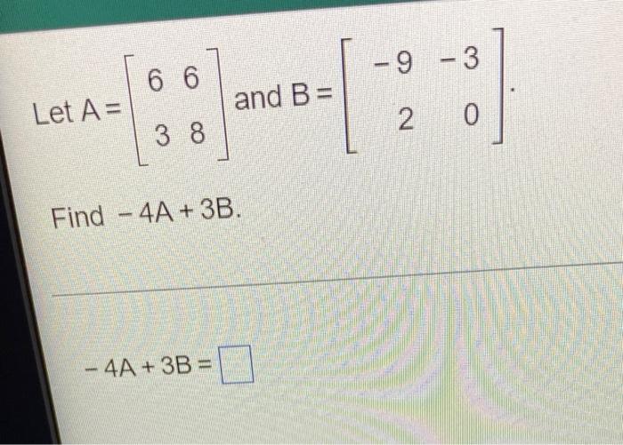 Solved - 9-3 6 6 Let A= - and B= 2 0 3 8 Find - 4A + 3B. - | Chegg.com