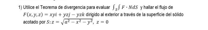 1) Utilice el Teorema de divergencia para evaluar SF Nds y hallar el flujo de F(x, y, z) = xyi+yzj - yzk dirigido al exterior