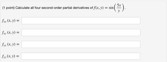 (1 point) Calculate all four second-order partial derivatives of f(x, y) = sin( 5x sin (5). fxx (x, y) = fxy (x, y) = fyx (x,