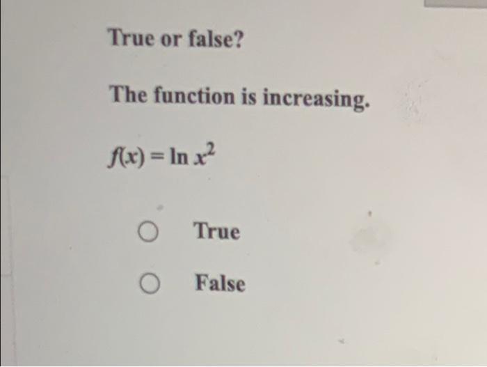 Solved True or false? The function is increasing. f(x) = ln | Chegg.com