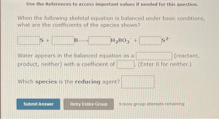 Use the References to access important values if needed for this question.
When the following skeletal equation is balanced u