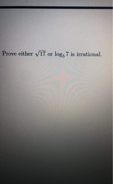 Solved Prove either 17 or log7 is irrational. | Chegg.com