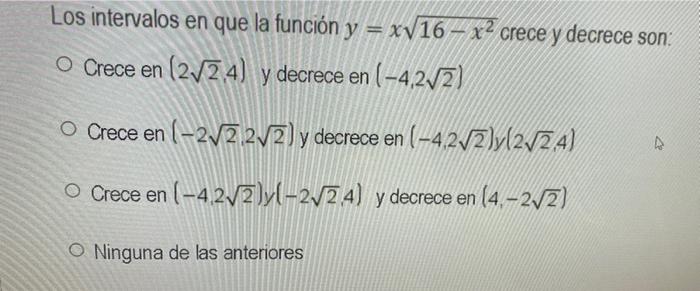 Los intervalos en que la función y = xv16- xcrece y decrece son: O Crece en (2724) y decrece en (-4,272) o Crece en (-2/2 2/2