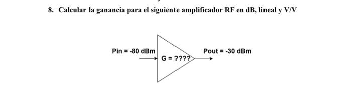 8. Calcular la ganancia para el siguiente amplificador \( R F \) en \( \mathrm{dB} \), lineal y V/V