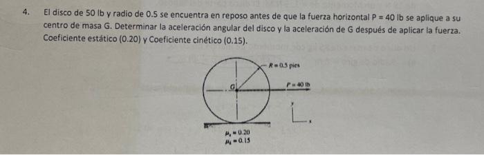 El disco de \( 50 \mathrm{lb} \) y radio de 0.5 se encuentra en reposo antes de que la fuerza horizontal \( P=40 \mathrm{lb}