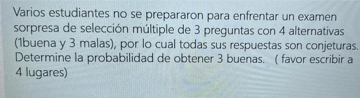 Varios estudiantes no se prepararon para enfrentar un examen sorpresa de selección múltiple de 3 preguntas con 4 alternativas