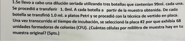 1.Se llevo a cabo una dilución seriada utilizando tres botellas que contenían \( 99 \mathrm{ml} \). cada una. Se procedió a t