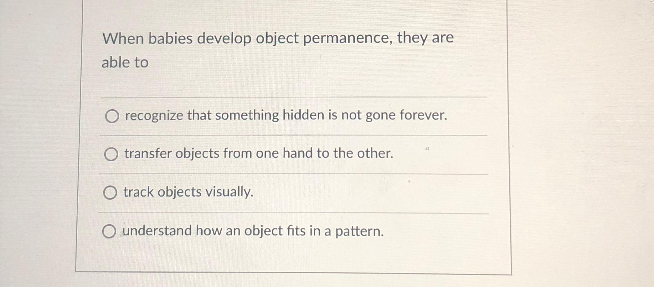 Solved When babies develop object permanence, they are able | Chegg.com
