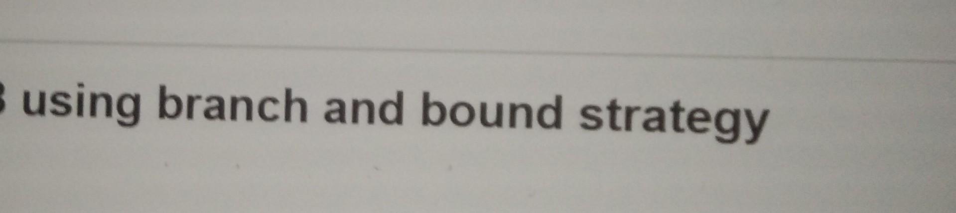 using branch and bound strategy