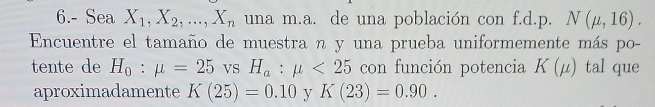 6.- Sea \( X_{1}, X_{2}, \ldots, X_{n} \) una m.a. de una población con f.d.p. \( N(\mu, 16) \). Encuentre el tamaño de muest