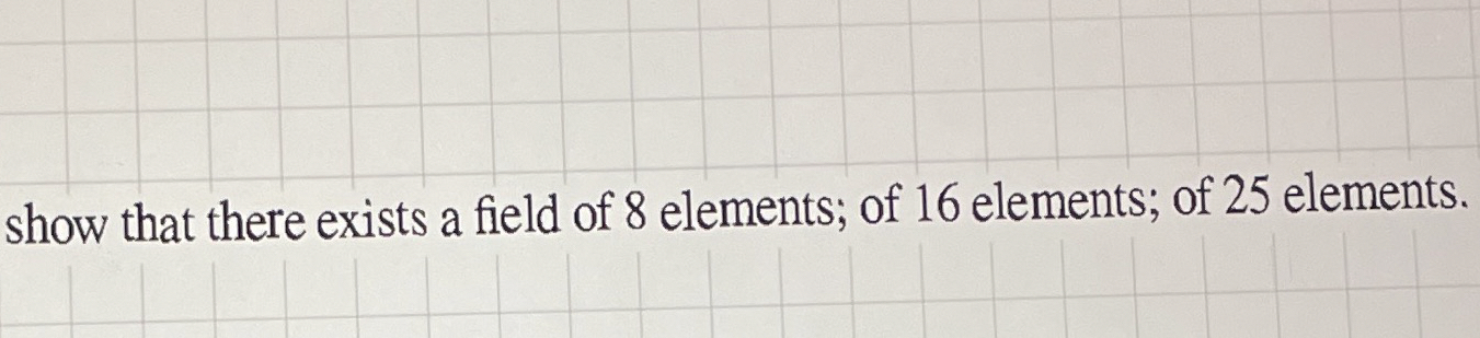 Solved show that there exists a field of 8 ﻿elements; of 16 | Chegg.com