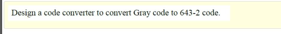 Solved Design a code converter to convert Gray code to 643-2 | Chegg.com
