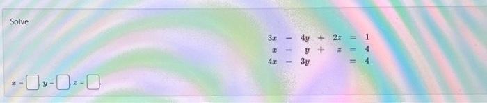 Solve \[ \begin{aligned} 3 x-4 y+2 z & =1 \\ x-y+z & =4 \\ 4 x-3 y & =4 \end{aligned} \] \[ x=\quad y=\quad z= \]