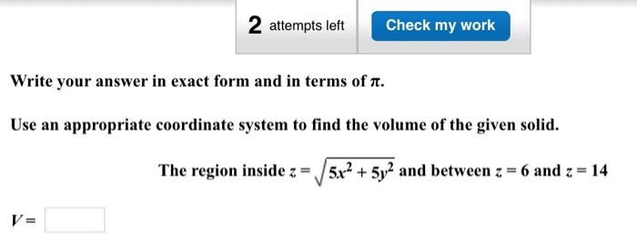 Write your answer in exact form and in terms of \( \pi \).
Use an appropriate coordinate system to find the volume of the giv