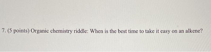 Solved 7. (5 points) Organic chemistry riddle: When is the | Chegg.com