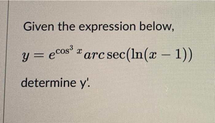 Given the expression below, y = ecos³ T determine y ecos³x arc sec(ln(x − 1))