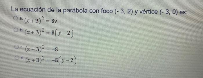 ea = La ecuación de la parábola con foco (-3, 2) y vértice (-3,0) es: (x+3)2 = 8y O b. (x+3)2 = 8( y − 2) OC (x + 3)² = -8 d.