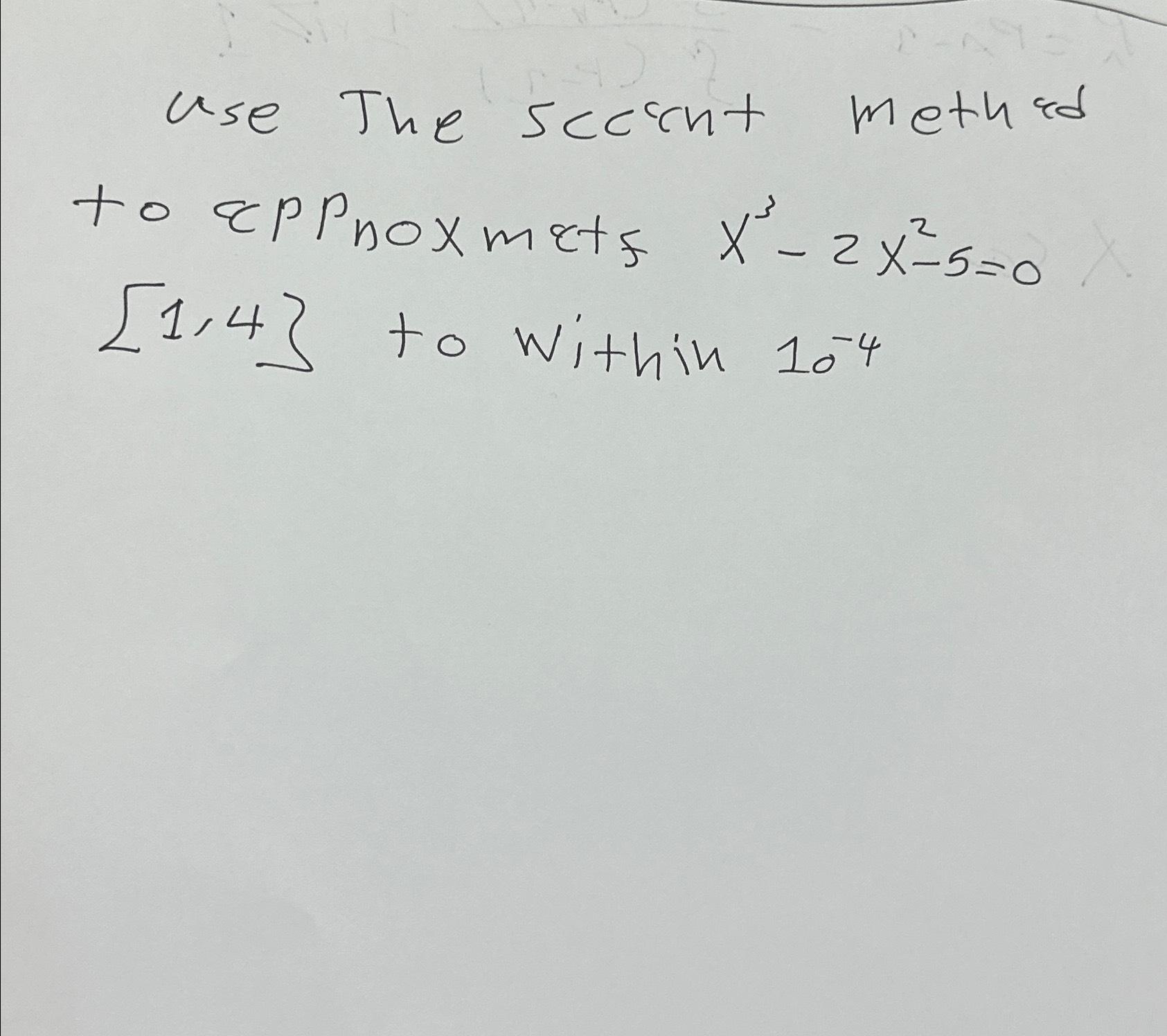 Solved use The sccint methid to eppnoxmetf x3-2x2-5=0 [1,4 | Chegg.com