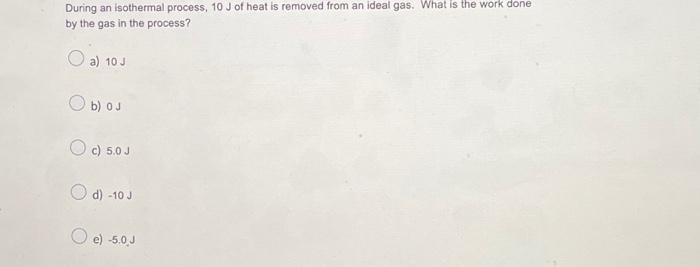Solved During an isothermal process, 10 J of heat is removed | Chegg.com