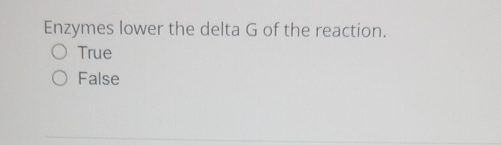 Solved Enzymes lower the delta G of the reaction. True False