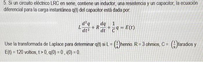 5. Si un circuito eléctrico LRC en serie, contiene un inductor, una resistencia y un capacitor, la ecuación diferencial para