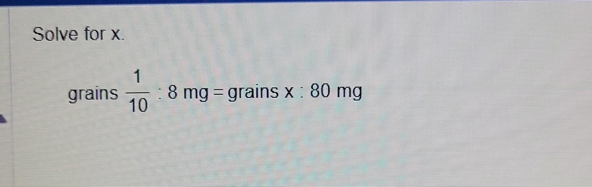 Solved Solve for x grains 1018mg= grains x80mg