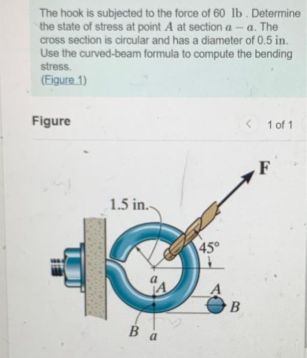 The hook is subjected to the force of \( 60 \mathrm{lb} \). Determine the state of stress at point \( A \) at section \( a-a 