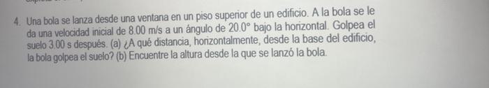 4. Una bola se lanza desde una ventana en un piso superior de un edificio. A la bola se le da una velocidad inicial de \( 8.0