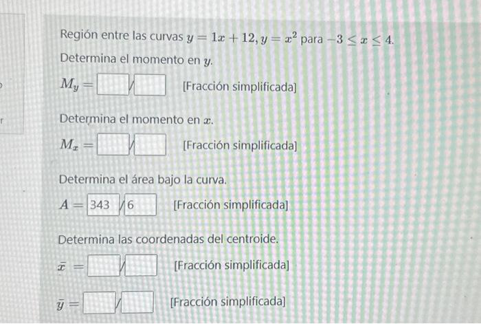 Región entre las curvas \( y=1 x+12, y=x^{2} \) para \( -3 \leq x \leq 4 \). Determina el momento en \( y \). \[ M_{y}= \] [F