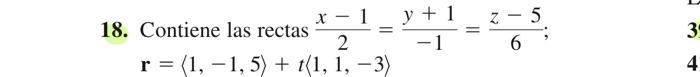 Contiene las rectas \( \frac{x-1}{2}=\frac{y+1}{-1}=\frac{z-5}{6} \) \( \mathbf{r}=\langle 1,-1,5\rangle+t\langle 1,1,-3\rang