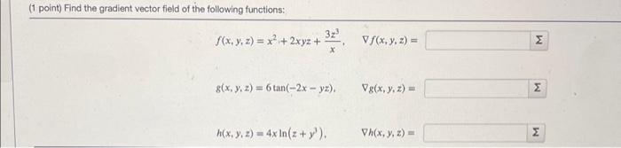 (1 point) Find the gradient vector field of the following functions: \[ f(x, y, z)=x^{2}+2 x y z+\frac{3 z^{3}}{x}, \quad \na