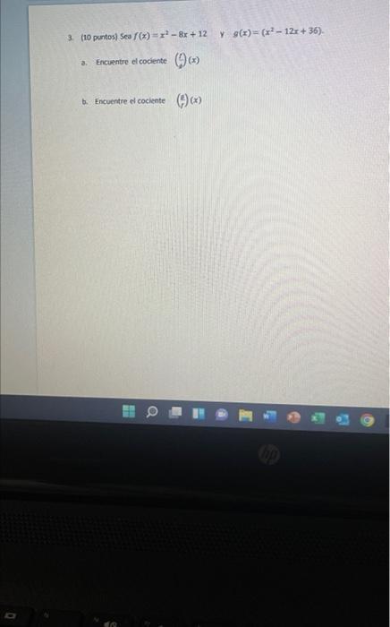 3. (10 puntos) \( \operatorname{sed} f(x)=x^{2}-8 x+12 \quad \) y \( g(x)=\left(x^{2}-12 x+36\right) \). 3. Encuentre el coci