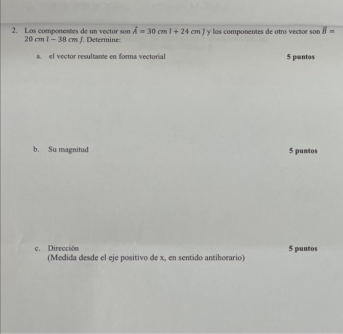 2. Los componentes de un vector son A = 30 cm i + 24 cm jy los componentes de otro vector son B = 20 cm î-38 cm j. Determine: