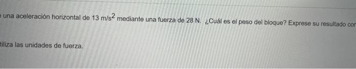 una aceleración horizontal de \( 13 \mathrm{~m} / \mathrm{s}^{2} \) mediante una fuerza de \( 28 \mathrm{~N} \). ¿Cuál es el