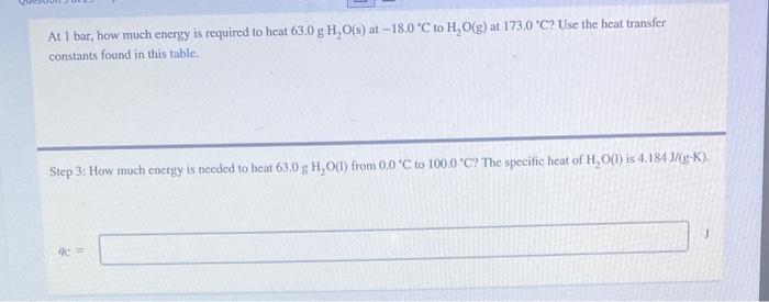 At I bar, how much energy is required to heat \( 63.0 \mathrm{~g} \mathrm{H} \mathrm{O}(\mathrm{s}) \) at \( -18.0^{\circ} \m