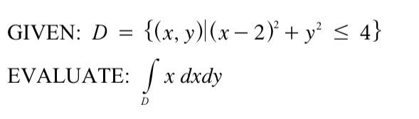 \( \begin{array}{l}D=\left\{(x, y) \mid(x-2)^{2}+y^{2} \leq 4\right\} \\ \text { TEE: } \int_{D} x d x d y\end{array} \)